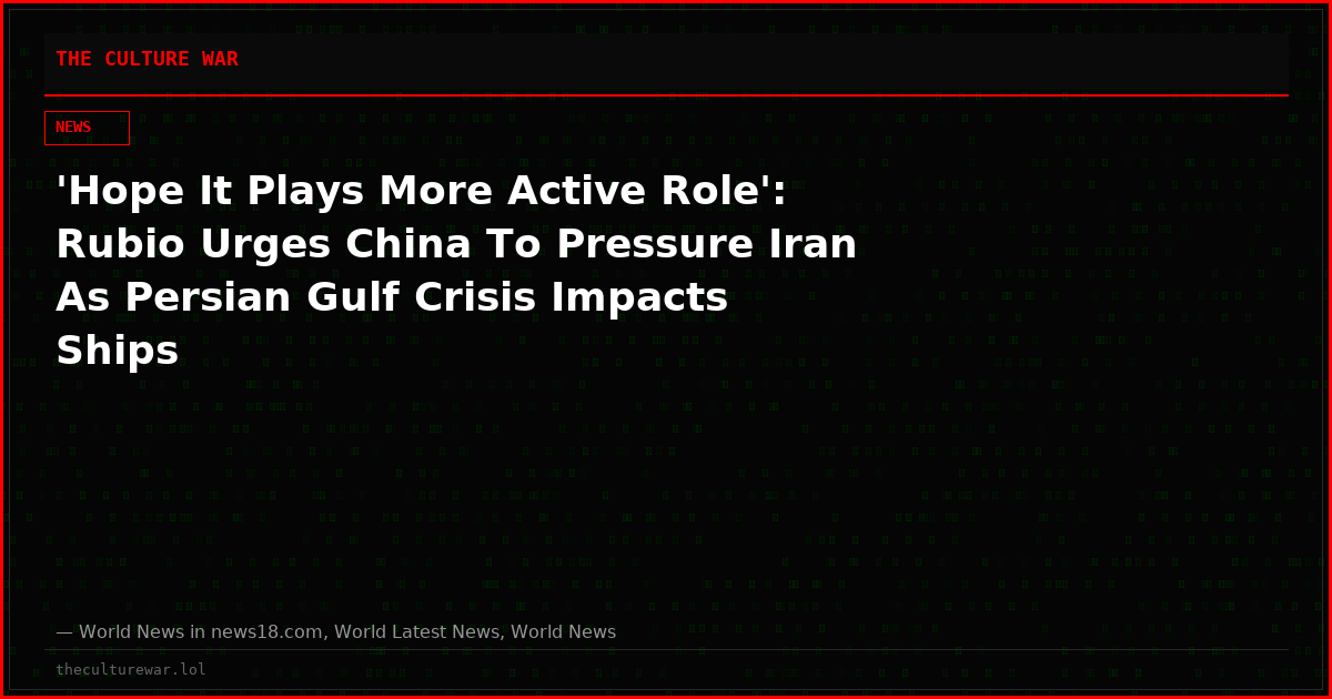 'Hope It Plays More Active Role': Rubio Urges China To Pressure Iran As Persian Gulf Crisis Impacts Ships