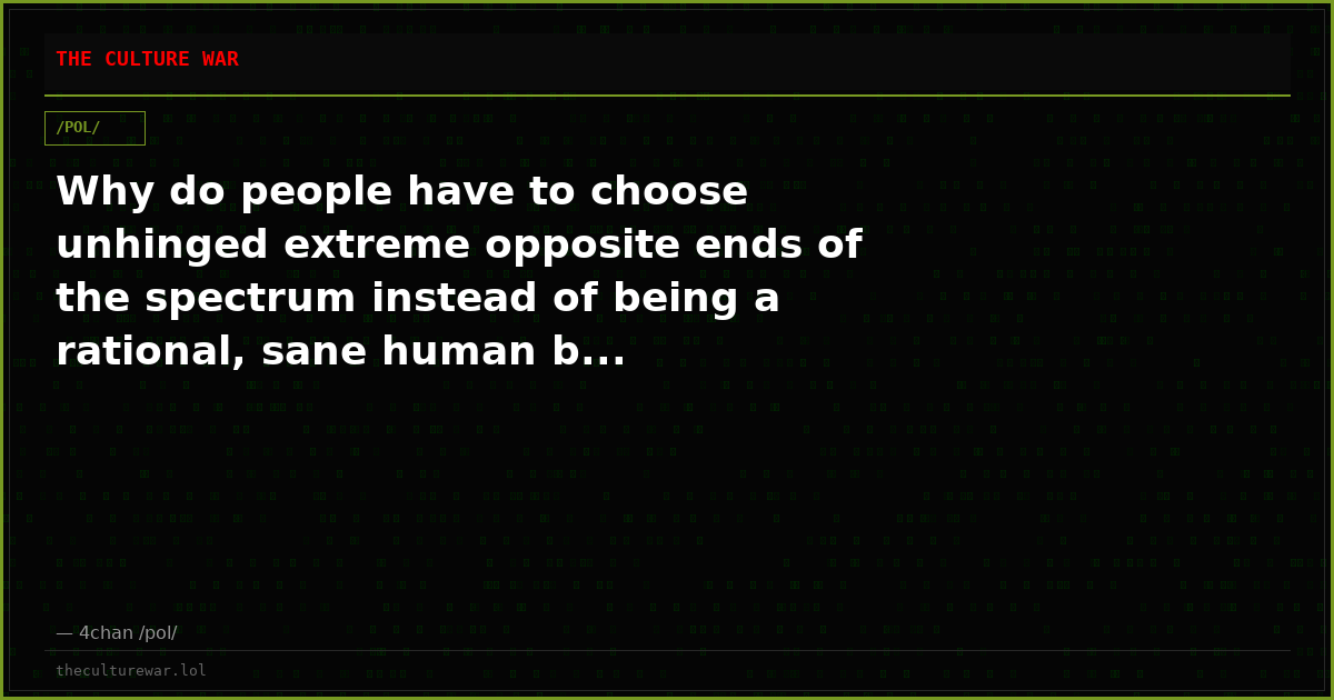 Why do people have to choose unhinged extreme opposite ends of the spectrum instead of being a rational, sane human b...