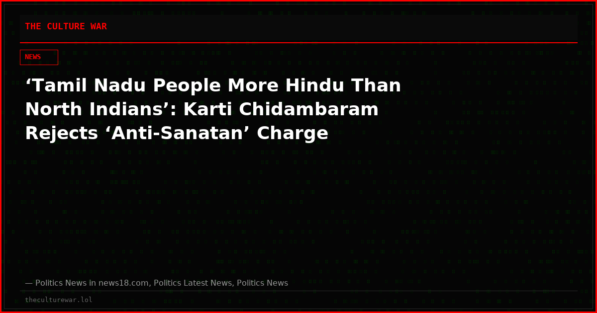 ‘Tamil Nadu People More Hindu Than North Indians’: Karti Chidambaram Rejects ‘Anti‑Sanatan’ Charge