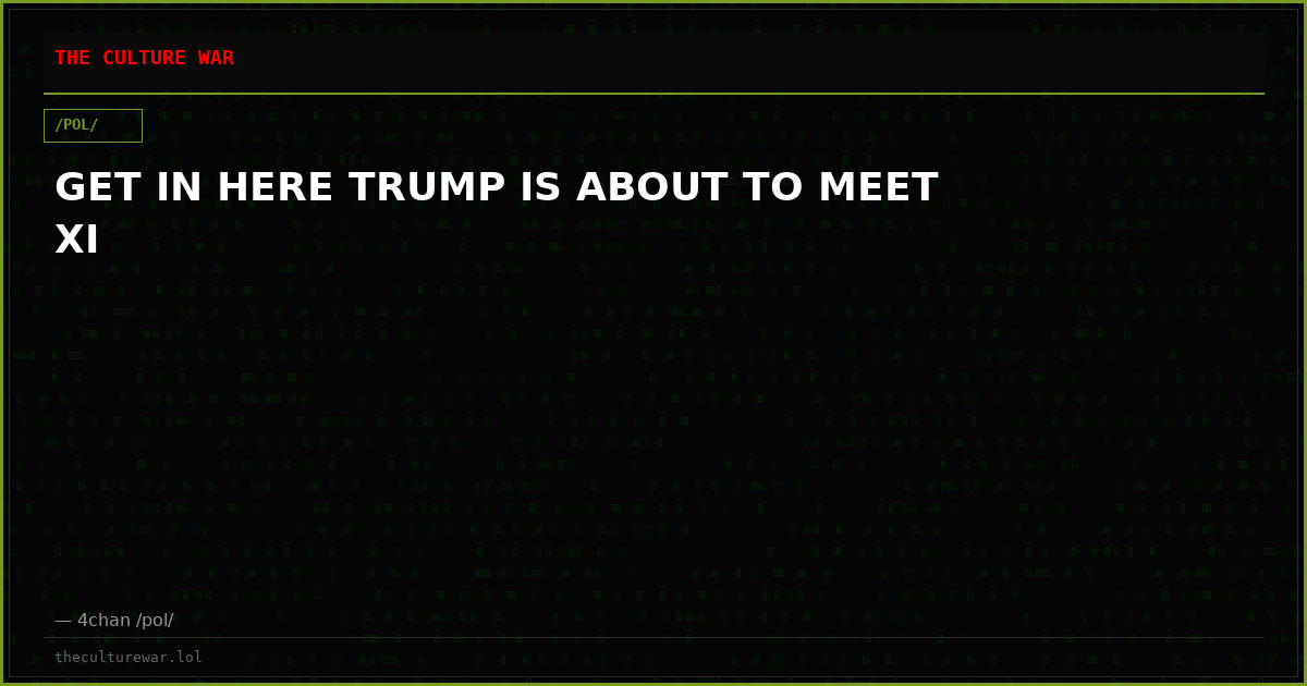 GET IN HERE TRUMP IS ABOUT TO MEET XI