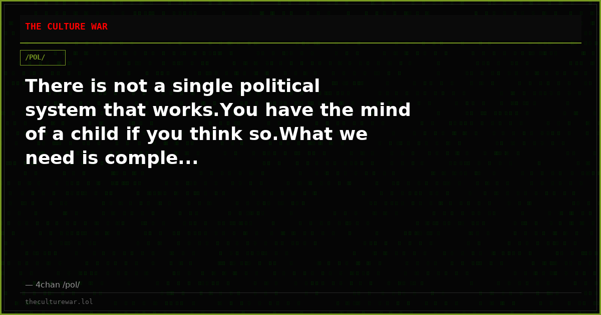 There is not a single political system that works.You have the mind of a child if you think so.What we need is comple...