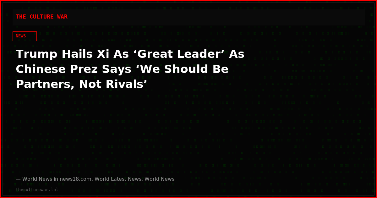 Trump Hails Xi As ‘Great Leader’ As Chinese Prez Says ‘We Should Be Partners, Not Rivals’