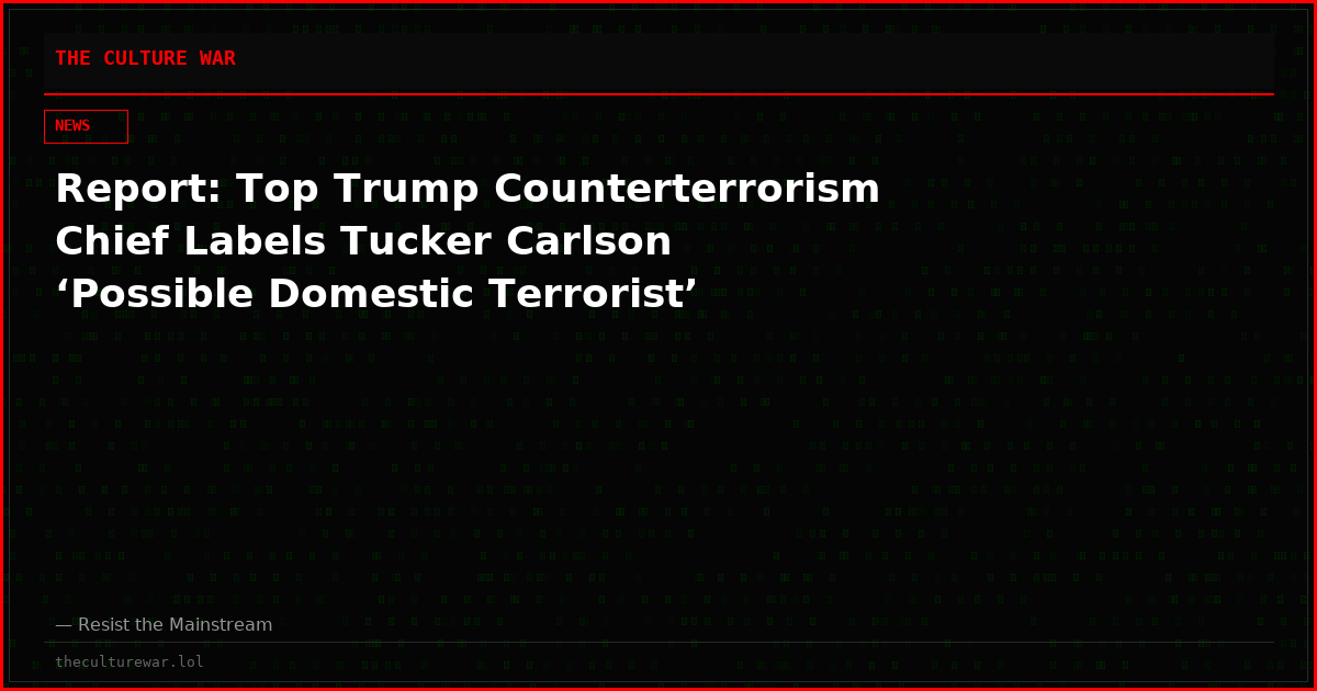 Report: Top Trump Counterterrorism Chief Labels Tucker Carlson ‘Possible Domestic Terrorist’