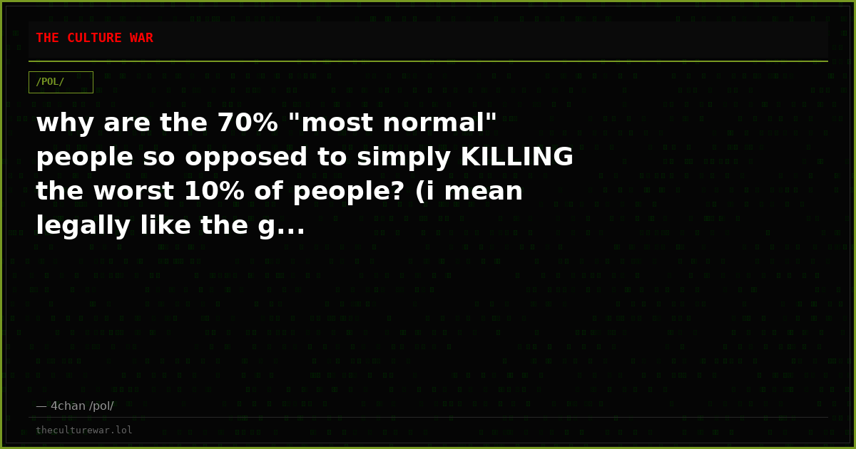 why are the 70% "most normal" people so opposed to simply KILLING the worst 10% of people? (i mean legally like the g...