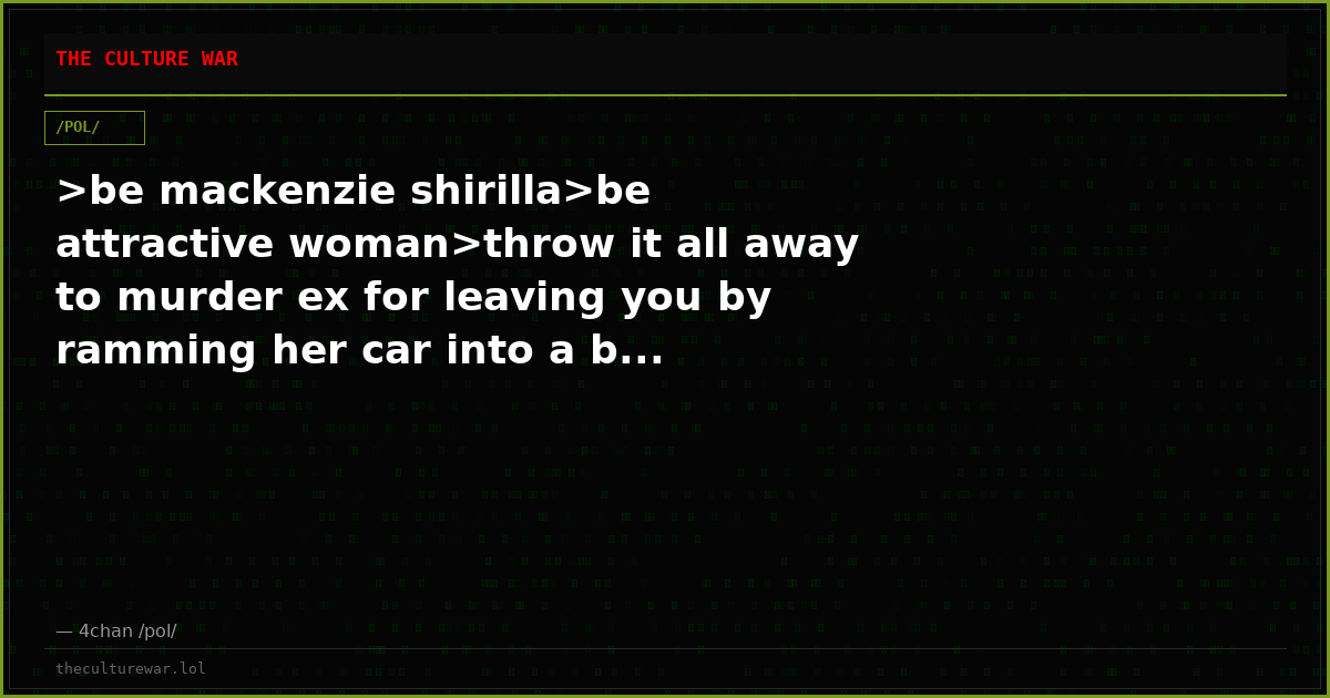 >be mackenzie shirilla>be attractive woman>throw it all away to murder ex for leaving you by ramming her car into a b...