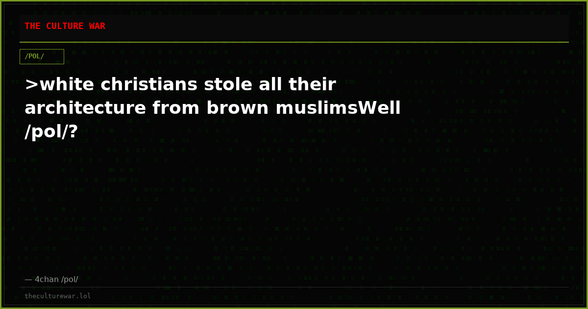 >white christians stole all their architecture from brown muslimsWell /pol/?