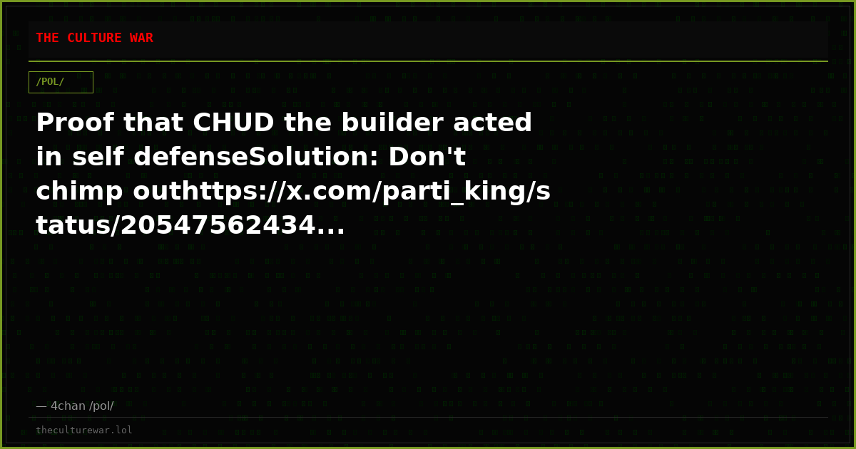 Proof that CHUD the builder acted in self defenseSolution: Don't chimp outhttps://x.com/parti_king/status/20547562434...