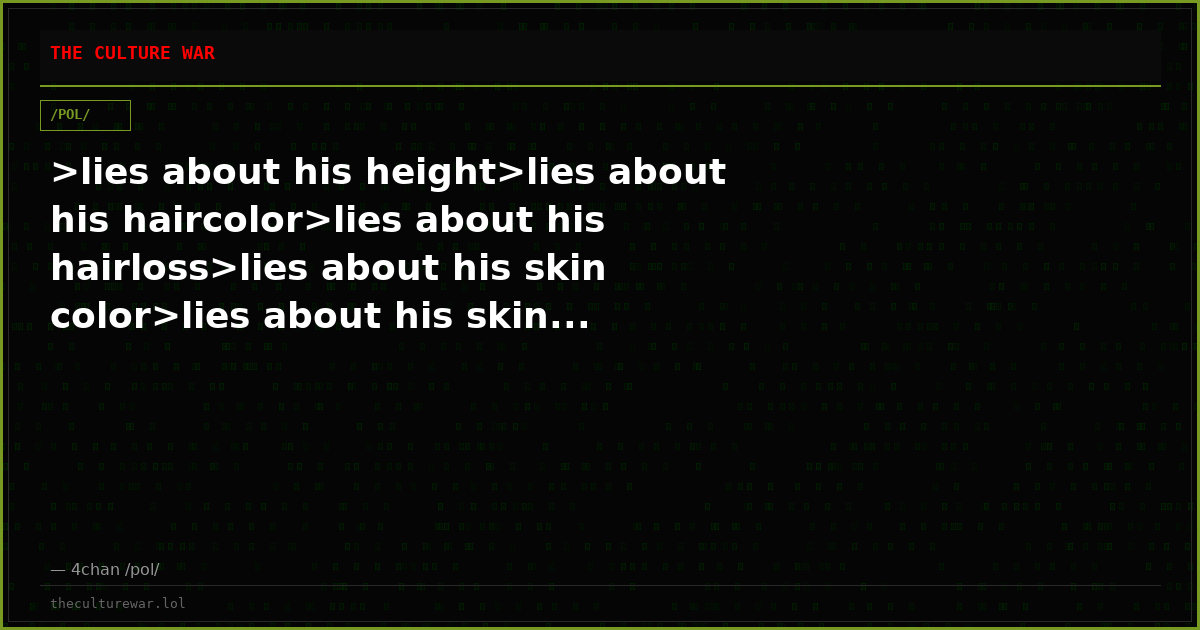 >lies about his height>lies about his haircolor>lies about his hairloss>lies about his skin color>lies about his skin...