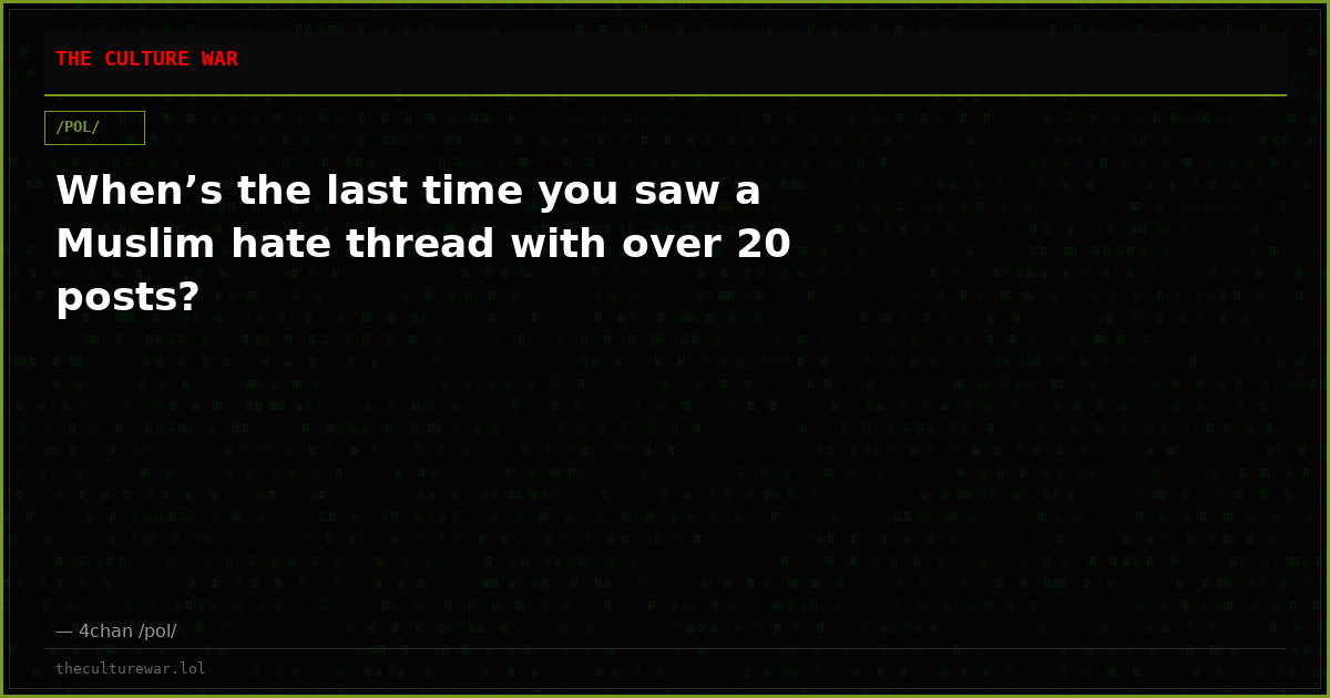 When’s the last time you saw a Muslim hate thread with over 20 posts?