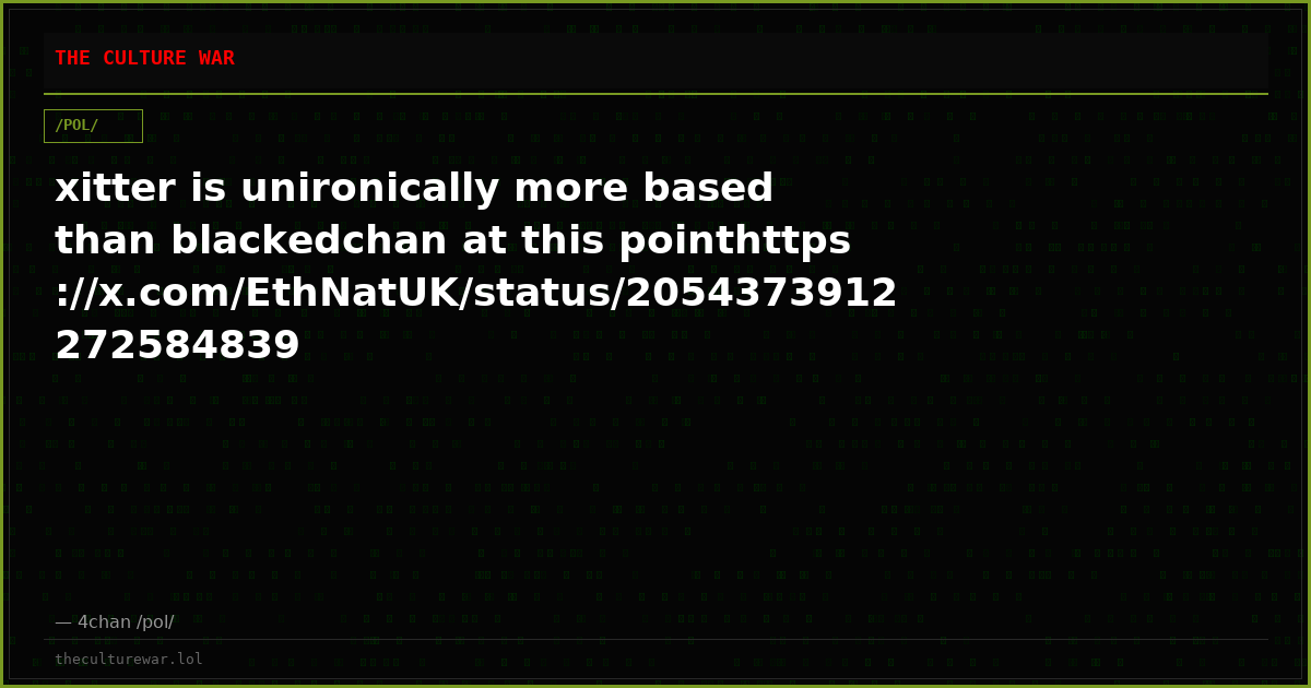 xitter is unironically more based than blackedchan at this pointhttps://x.com/EthNatUK/status/2054373912272584839