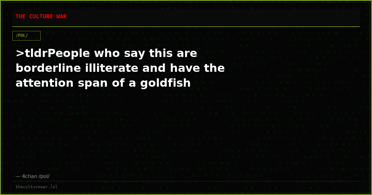 >tldrPeople who say this are borderline illiterate and have the attention span of a goldfish