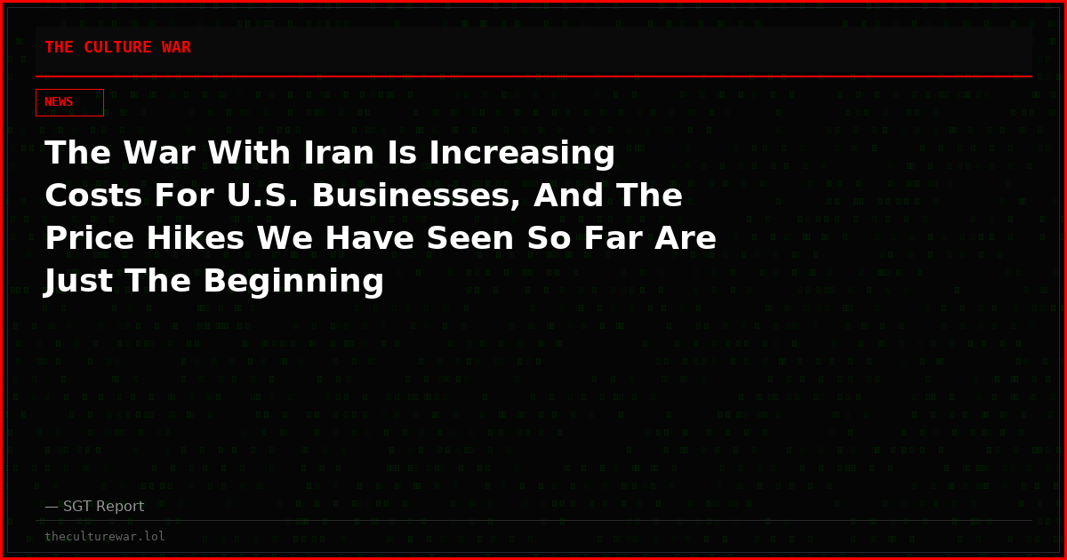 The War With Iran Is Increasing Costs For U.S. Businesses, And The Price Hikes We Have Seen So Far Are Just The Beginning