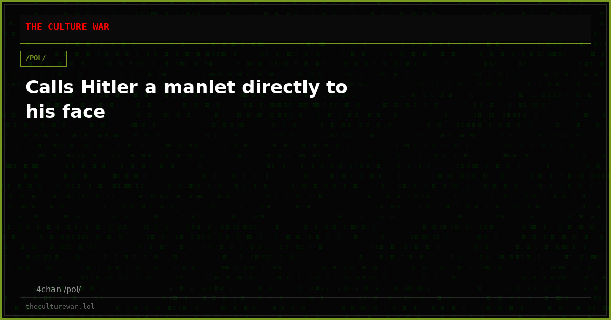 Calls Hitler a manlet directly to his face