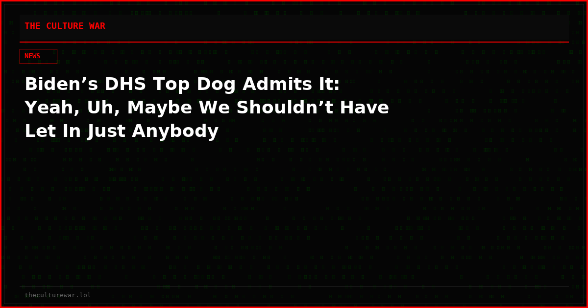 Biden’s DHS Top Dog Admits It: Yeah, Uh, Maybe We Shouldn’t Have Let In Just Anybody