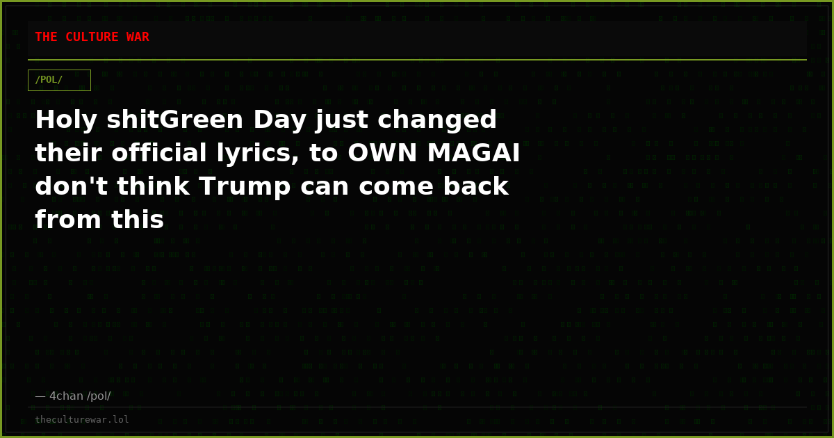 Holy shitGreen Day just changed their official lyrics, to OWN MAGAI don't think Trump can come back from this