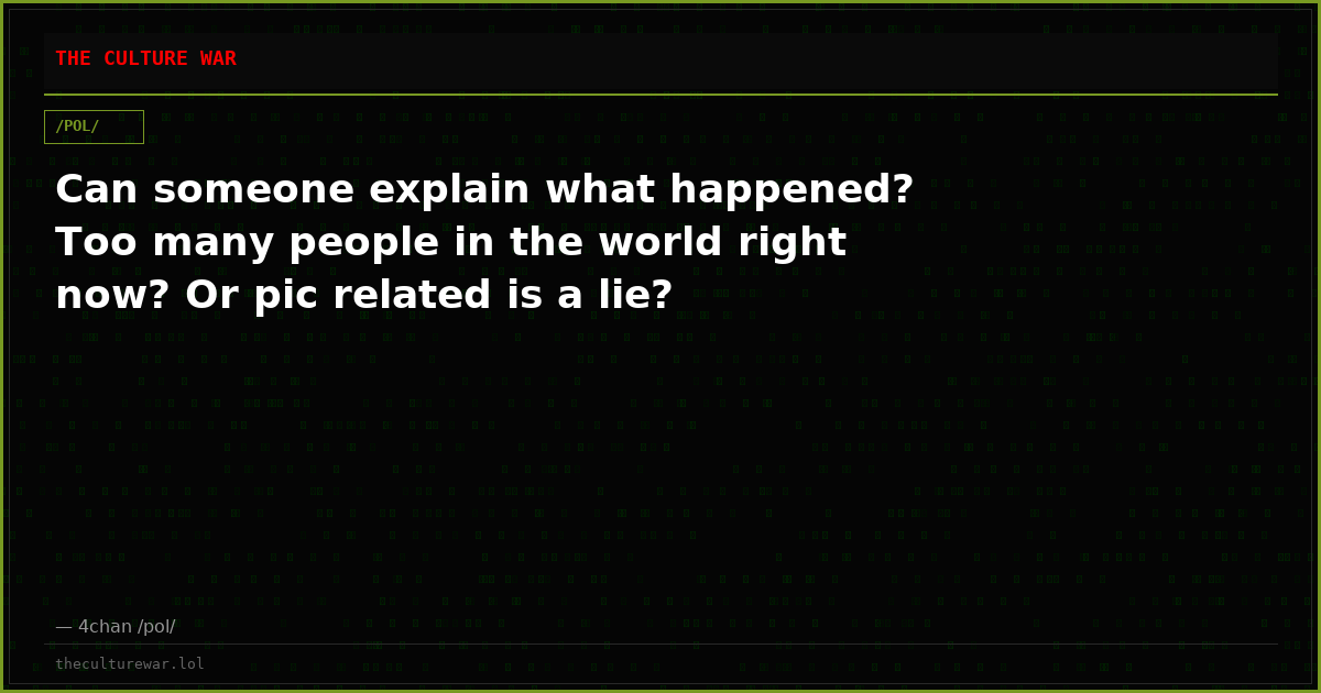 Can someone explain what happened? Too many people in the world right now? Or pic related is a lie?