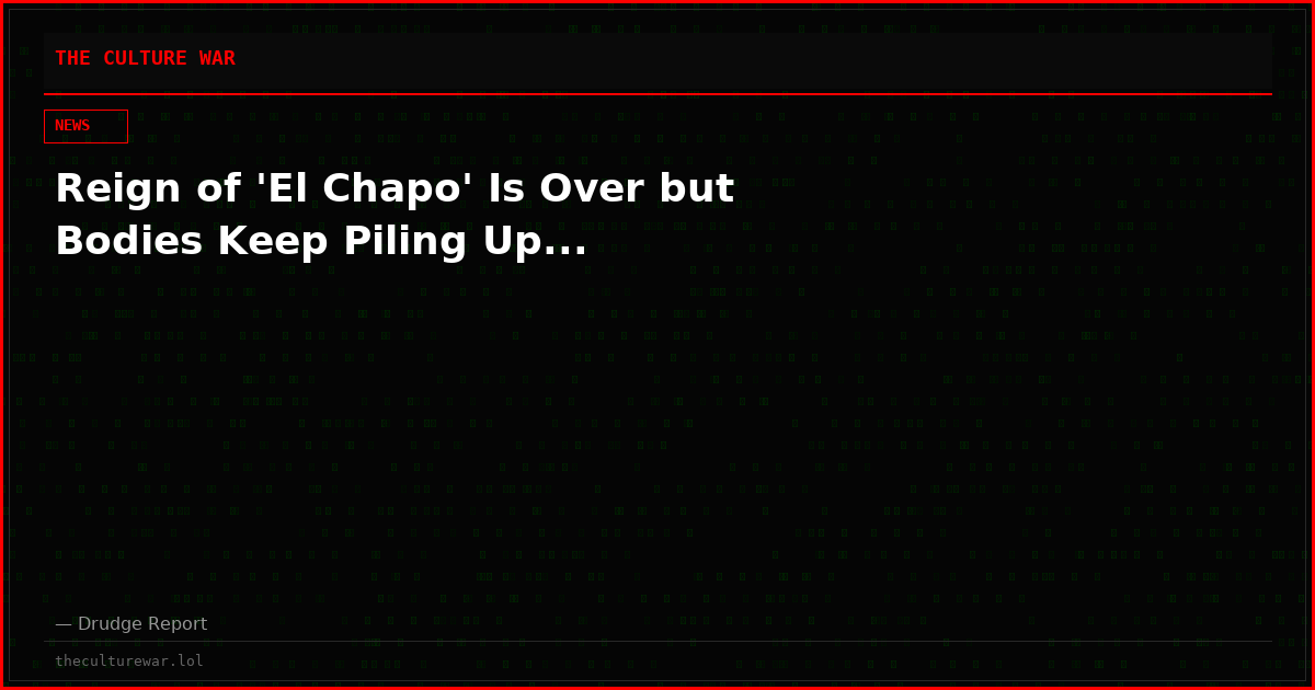 Reign of 'El Chapo' Is Over but Bodies Keep Piling Up...