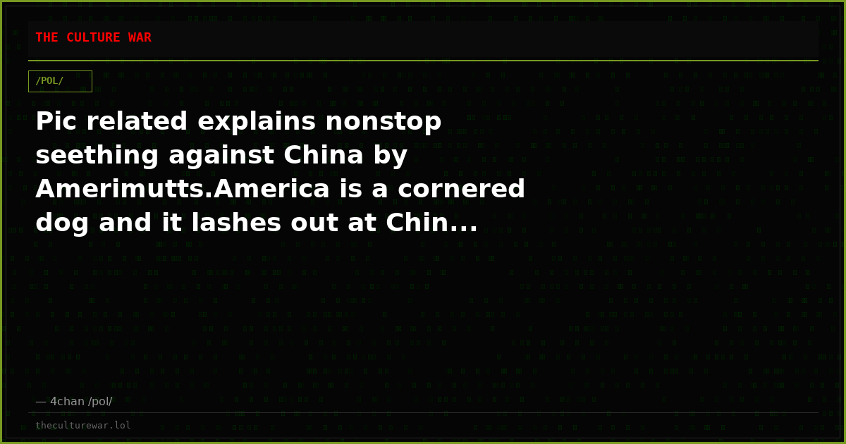 Pic related explains nonstop seething against China by Amerimutts.America is a cornered dog and it lashes out at Chin...