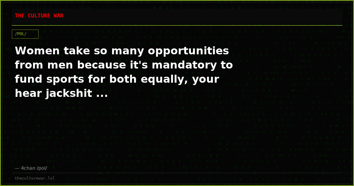 Women take so many opportunities from men because it's mandatory to fund sports for both equally, your hear jackshit ...