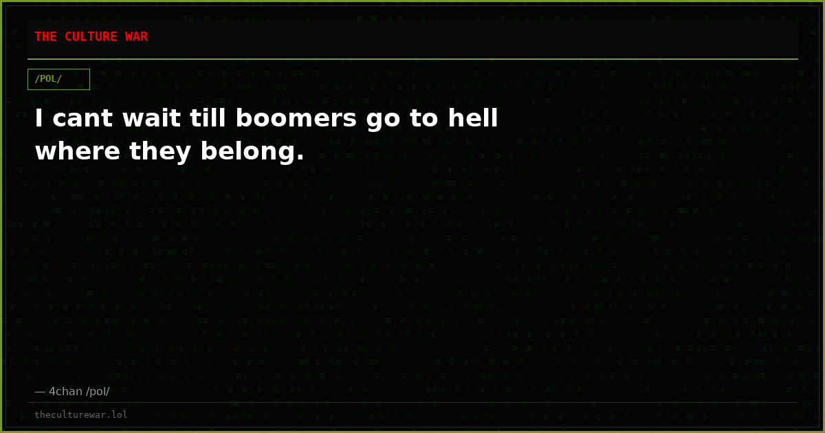 I cant wait till boomers go to hell where they belong.