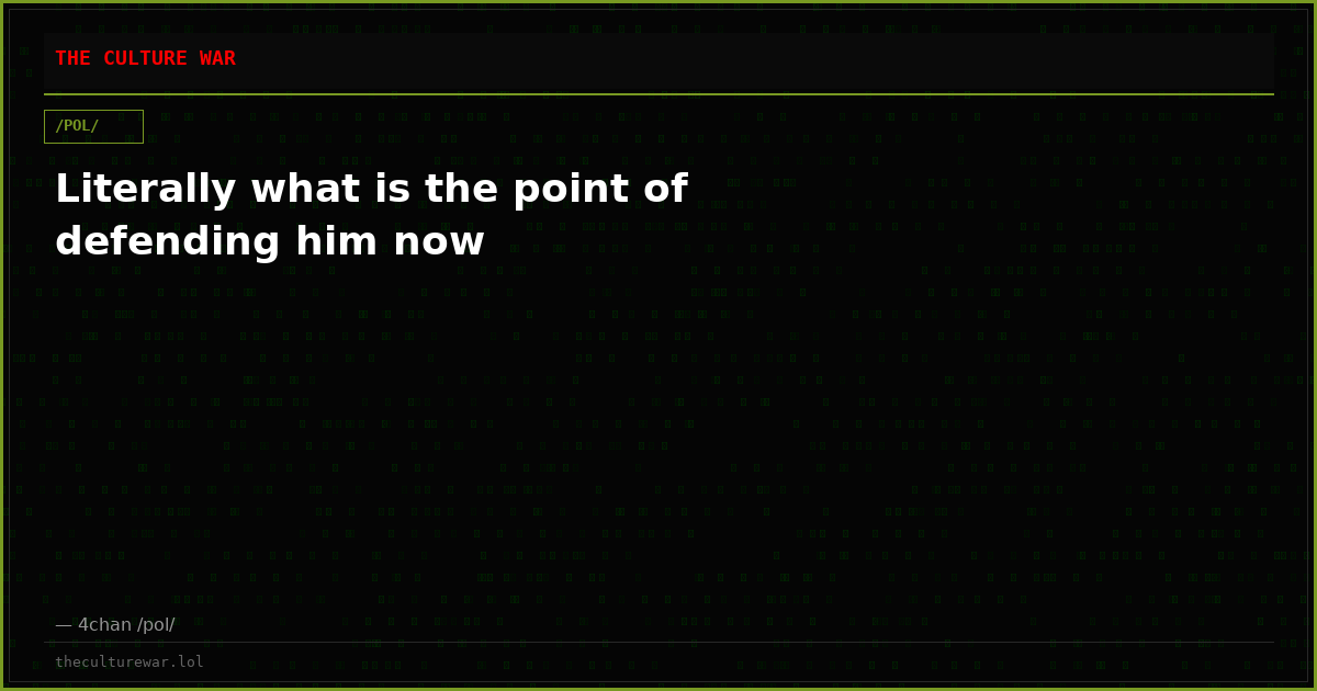 Literally what is the point of defending him now