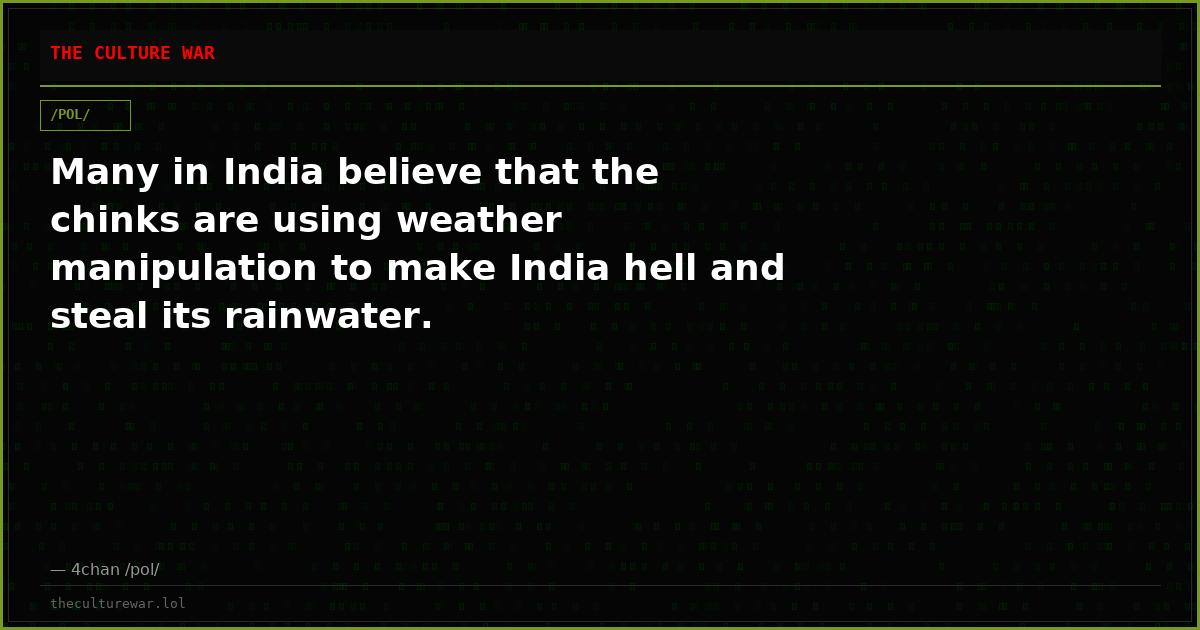 Many in India believe that the chinks are using weather manipulation to make India hell and steal its rainwater.