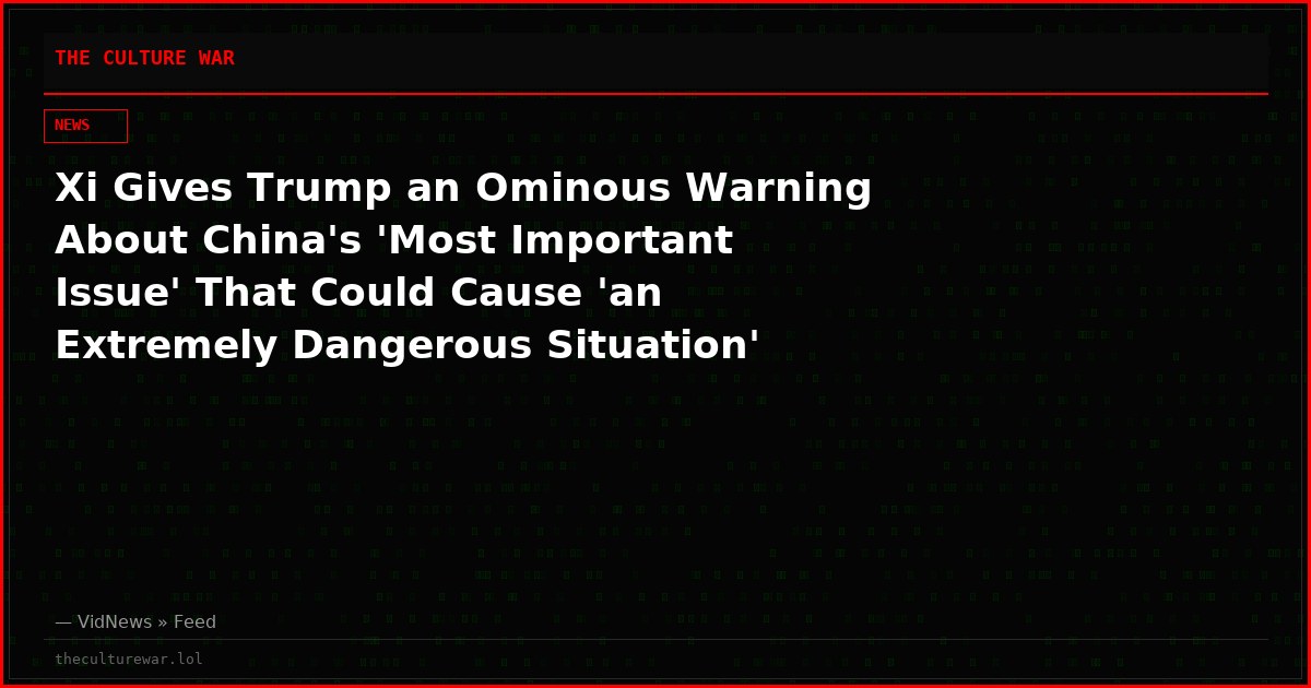 Xi Gives Trump an Ominous Warning About China's 'Most Important Issue' That Could Cause 'an Extremely Dangerous Situation'