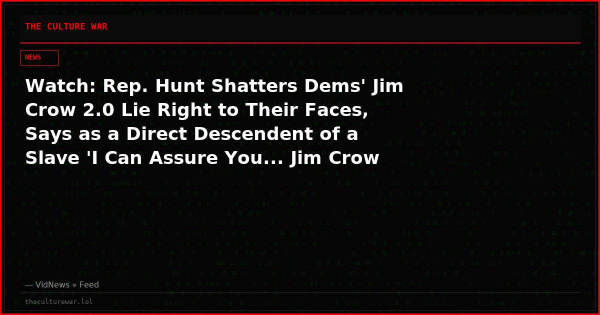 Watch: Rep. Hunt Shatters Dems' Jim Crow 2.0 Lie Right to Their Faces, Says as a Direct Descendent of a Slave 'I Can Assure You... Jim Crow Is Dead!'