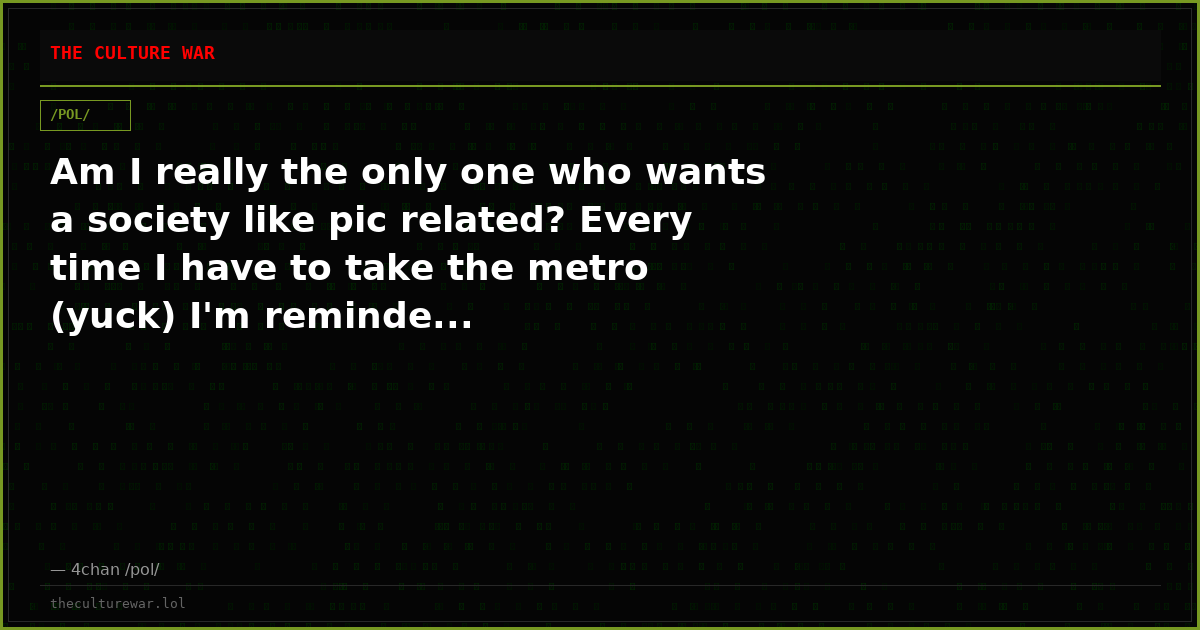Am I really the only one who wants a society like pic related? Every time I have to take the metro (yuck) I'm reminde...