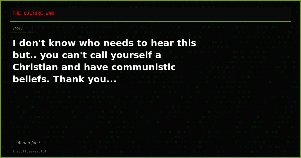 I don't know who needs to hear this but.. you can't call yourself a Christian and have communistic beliefs. Thank you...