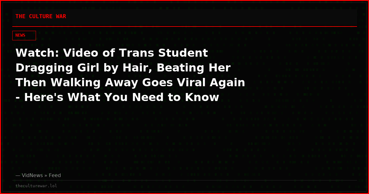 Watch: Video of Trans Student Dragging Girl by Hair, Beating Her Then Walking Away Goes Viral Again - Here's What You Need to Know