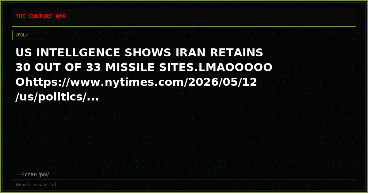 US INTELLGENCE SHOWS IRAN RETAINS 30 OUT OF 33 MISSILE SITES.LMAOOOOOOhttps://www.nytimes.com/2026/05/12/us/politics/...