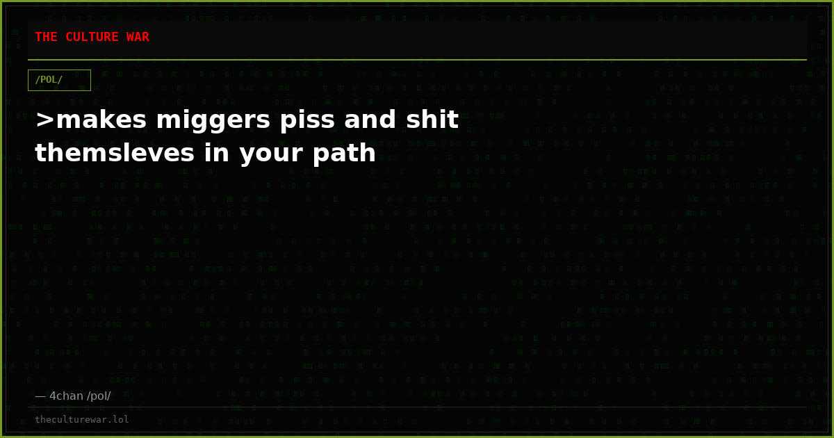>makes miggers piss and shit themsleves in your path