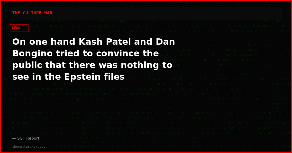 On one hand Kash Patel and Dan Bongino tried to convince the public that there was nothing to see in the Epstein files