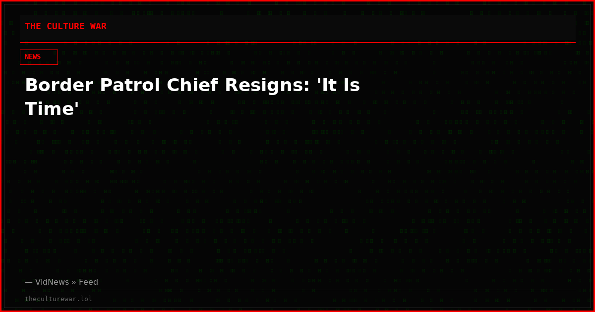 Border Patrol Chief Resigns: 'It Is Time'