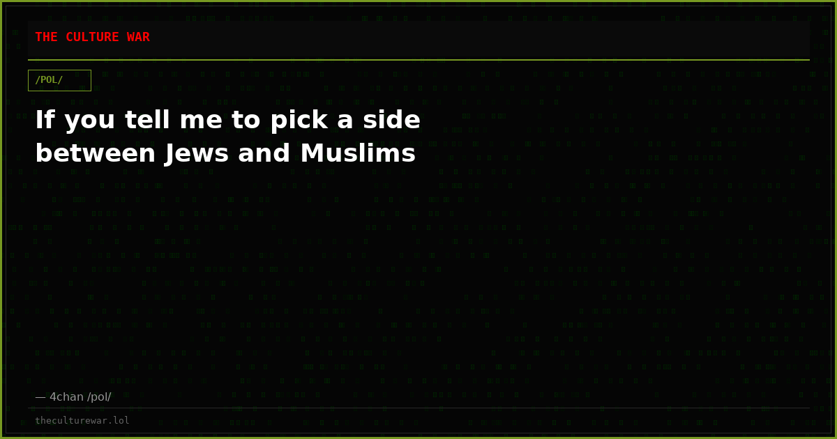 If you tell me to pick a side between Jews and Muslims