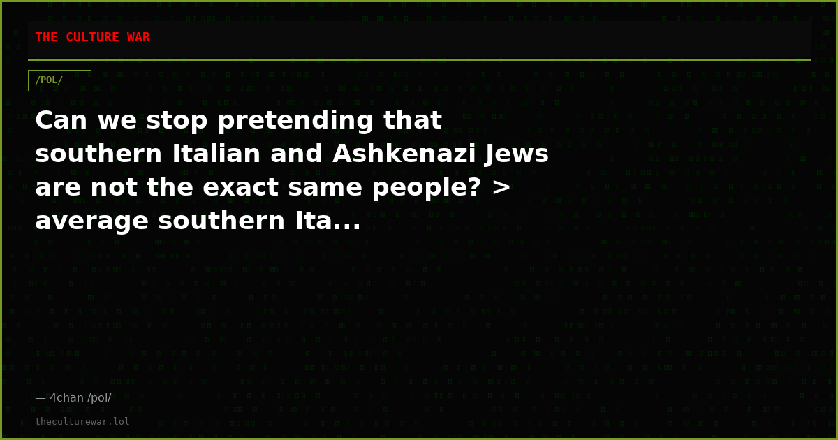 Can we stop pretending that southern Italian and Ashkenazi Jews are not the exact same people? > average southern Ita...