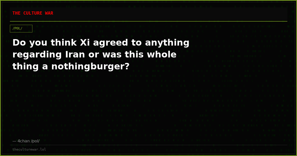 Do you think Xi agreed to anything regarding Iran or was this whole thing a nothingburger?