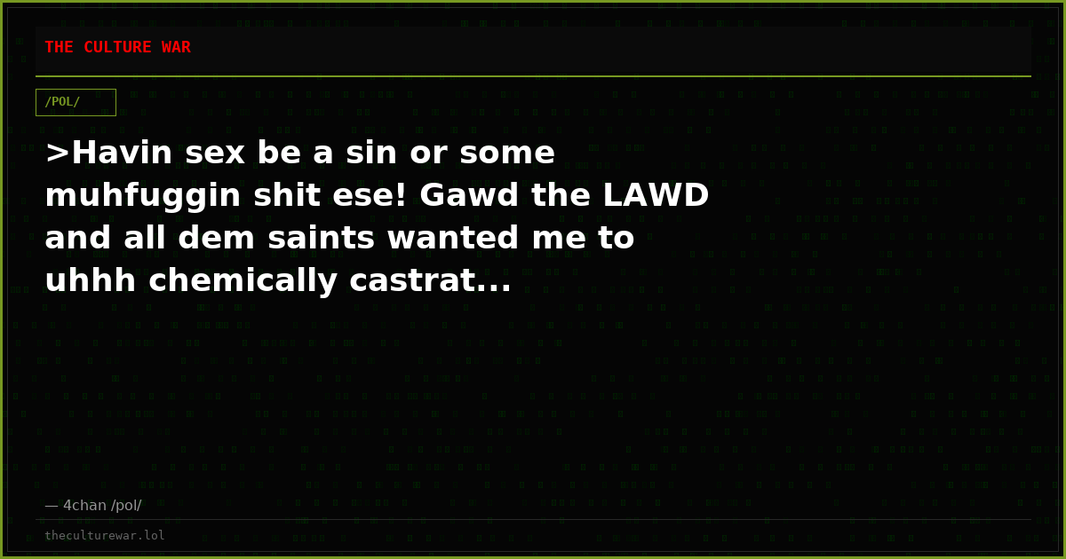 >Havin sex be a sin or some muhfuggin shit ese! Gawd the LAWD and all dem saints wanted me to uhhh chemically castrat...