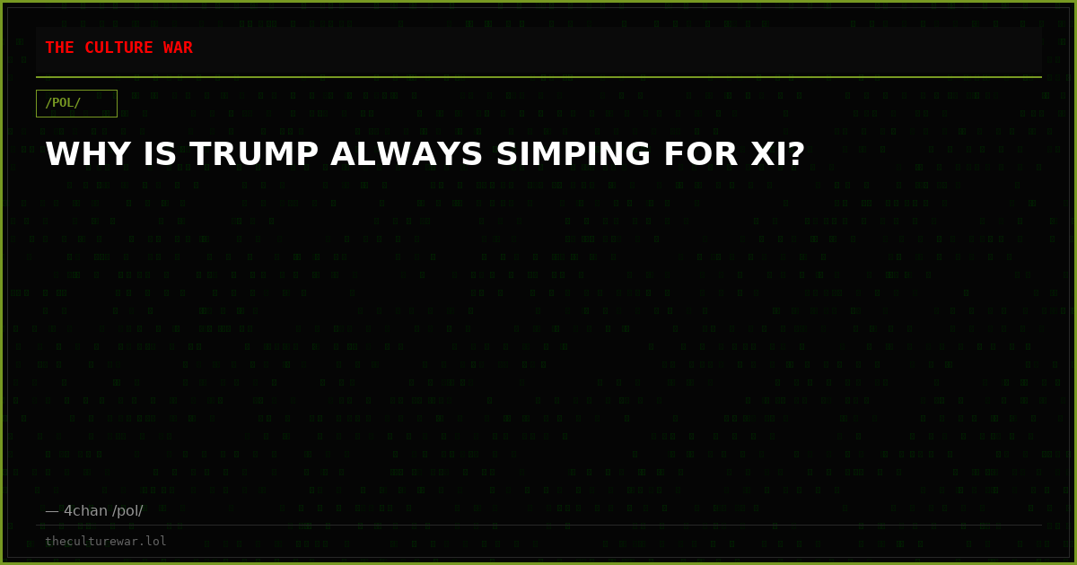 WHY IS TRUMP ALWAYS SIMPING FOR XI?