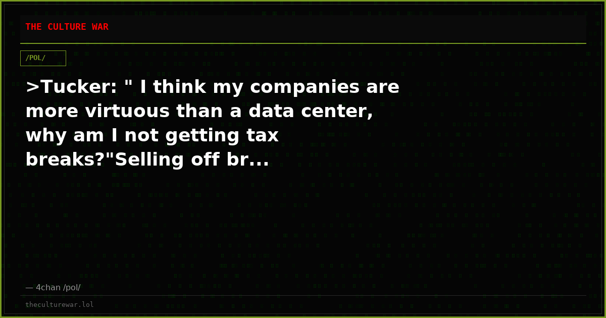 >Tucker: " I think my companies are more virtuous than a data center, why am I not getting tax breaks?"Selling off br...