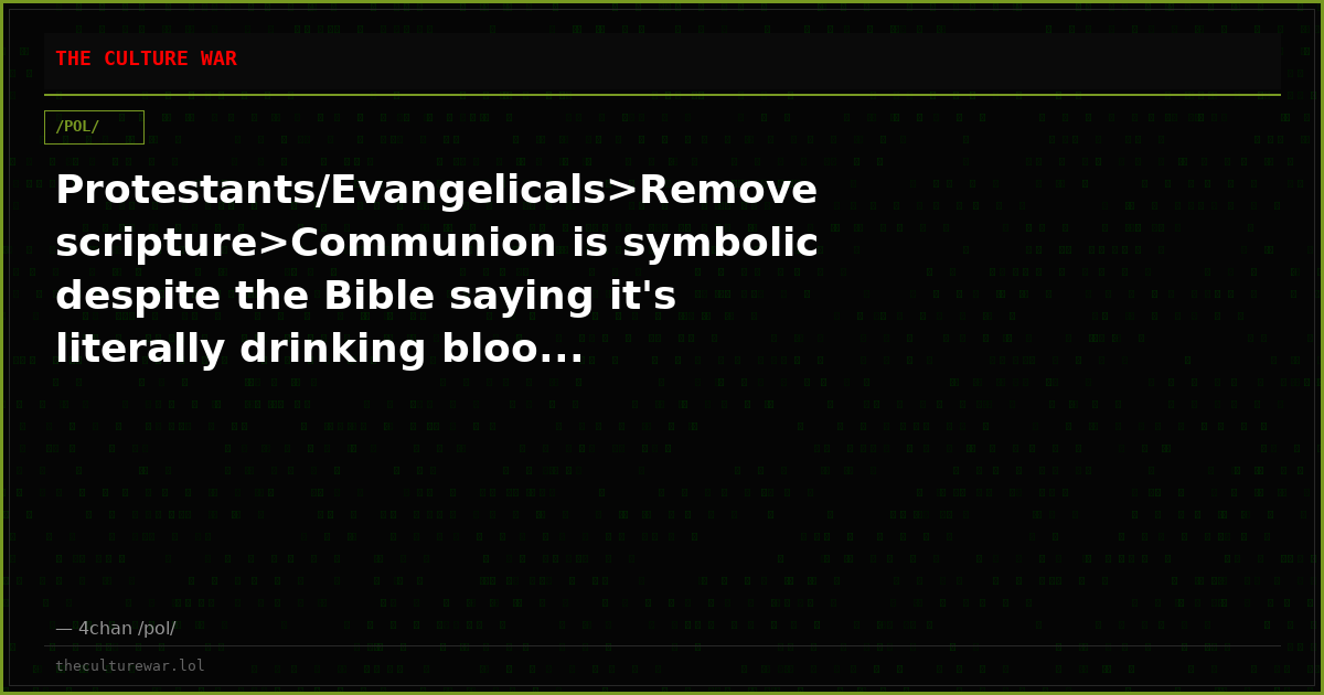 Protestants/Evangelicals>Remove scripture>Communion is symbolic despite the Bible saying it's literally drinking bloo...