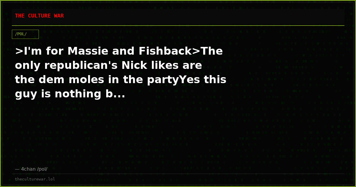 >I'm for Massie and Fishback>The only republican's Nick likes are the dem moles in the partyYes this guy is nothing b...