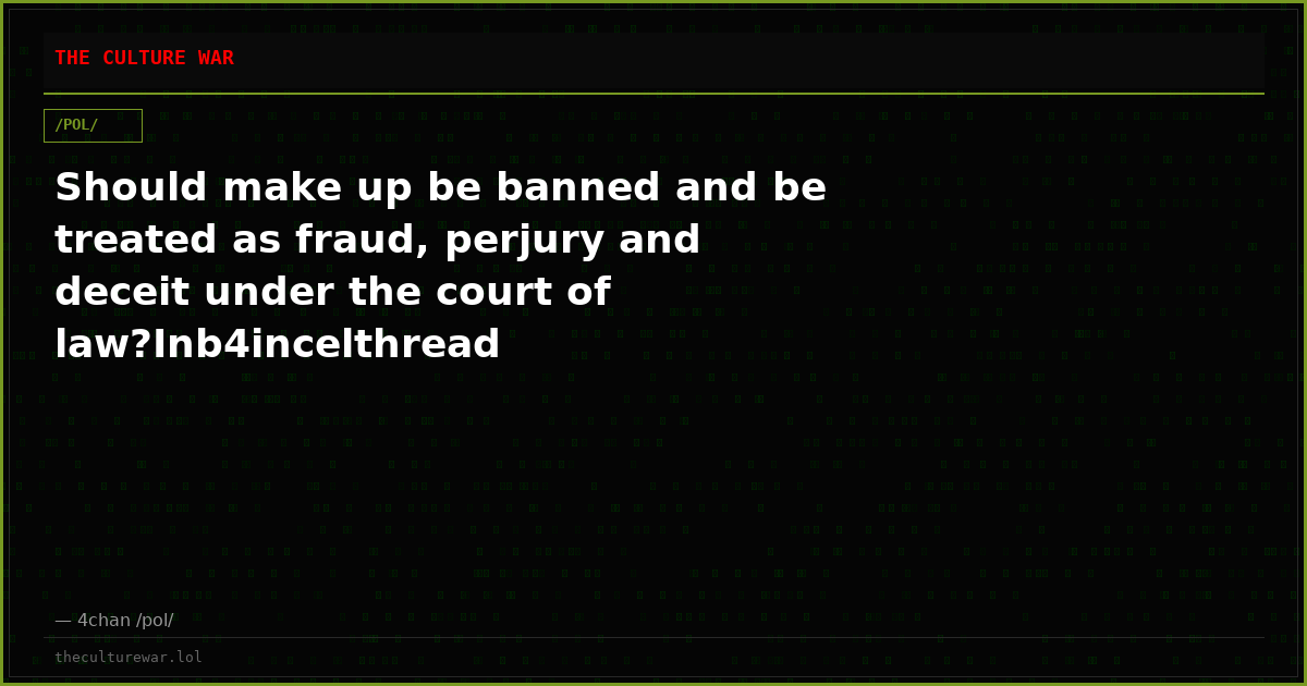Should make up be banned and be treated as fraud, perjury and deceit under the court of law?Inb4incelthread