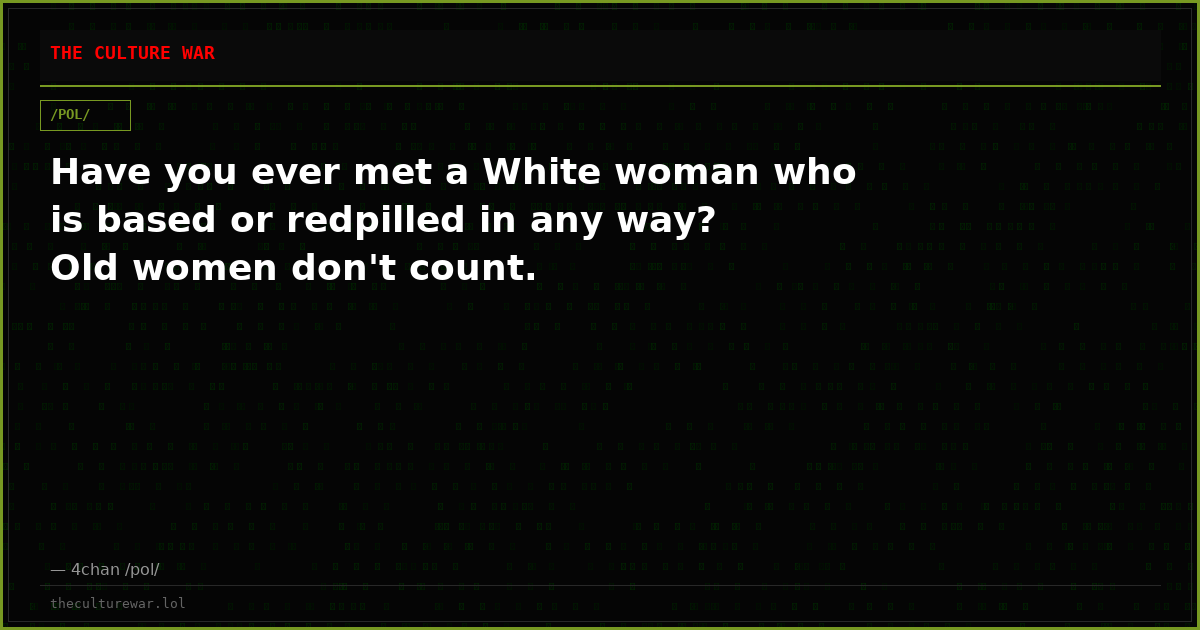 Have you ever met a White woman who is based or redpilled in any way? Old women don't count.