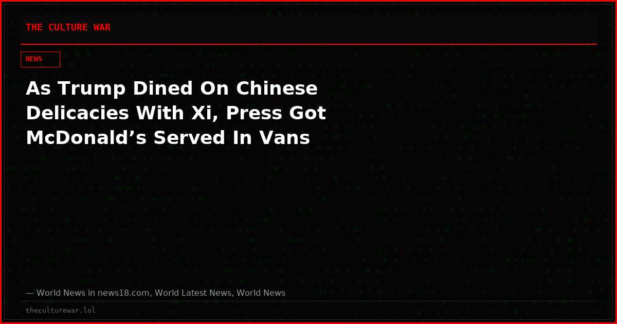 As Trump Dined On Chinese Delicacies With Xi, Press Got McDonald’s Served In Vans