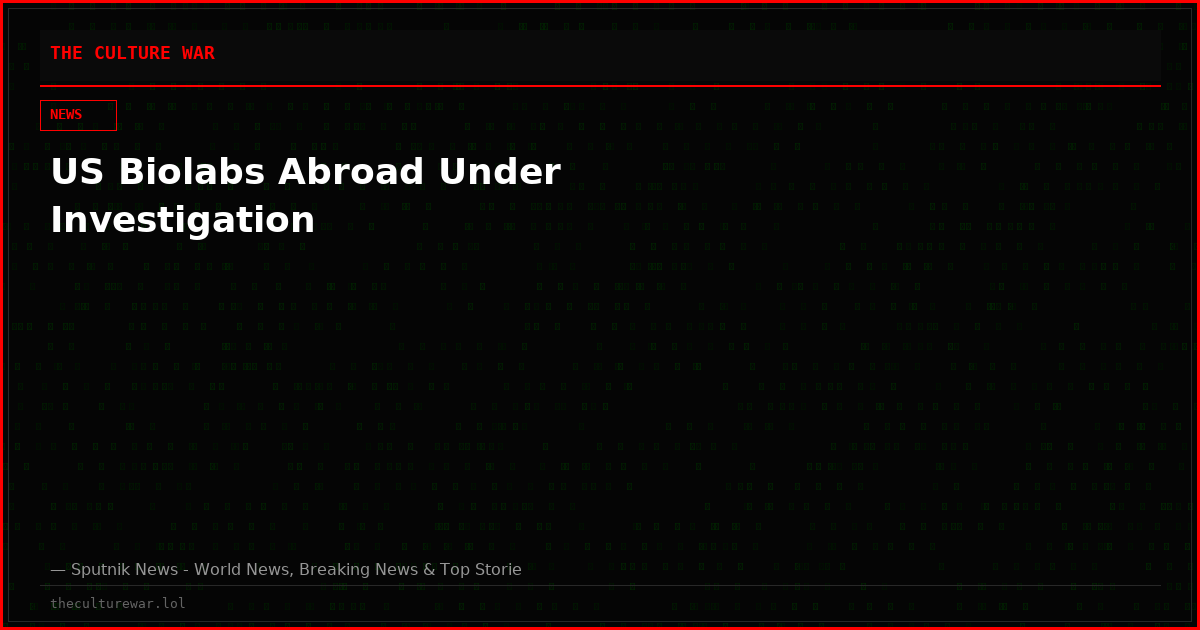 US Biolabs Abroad Under Investigation