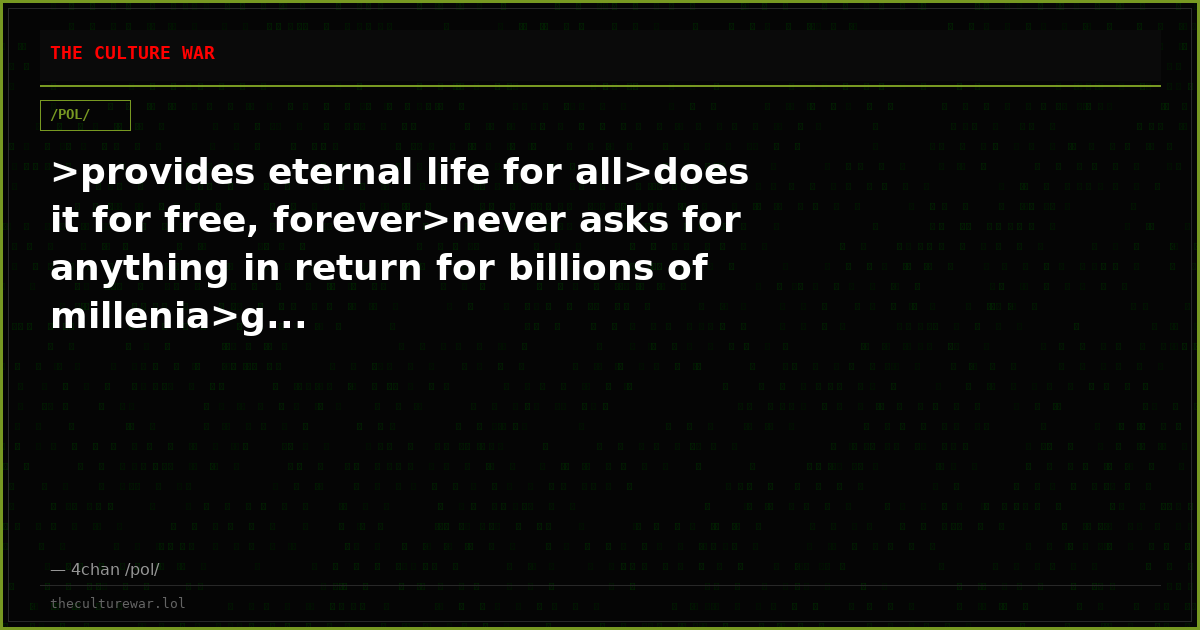 >provides eternal life for all>does it for free, forever>never asks for anything in return for billions of millenia>g...