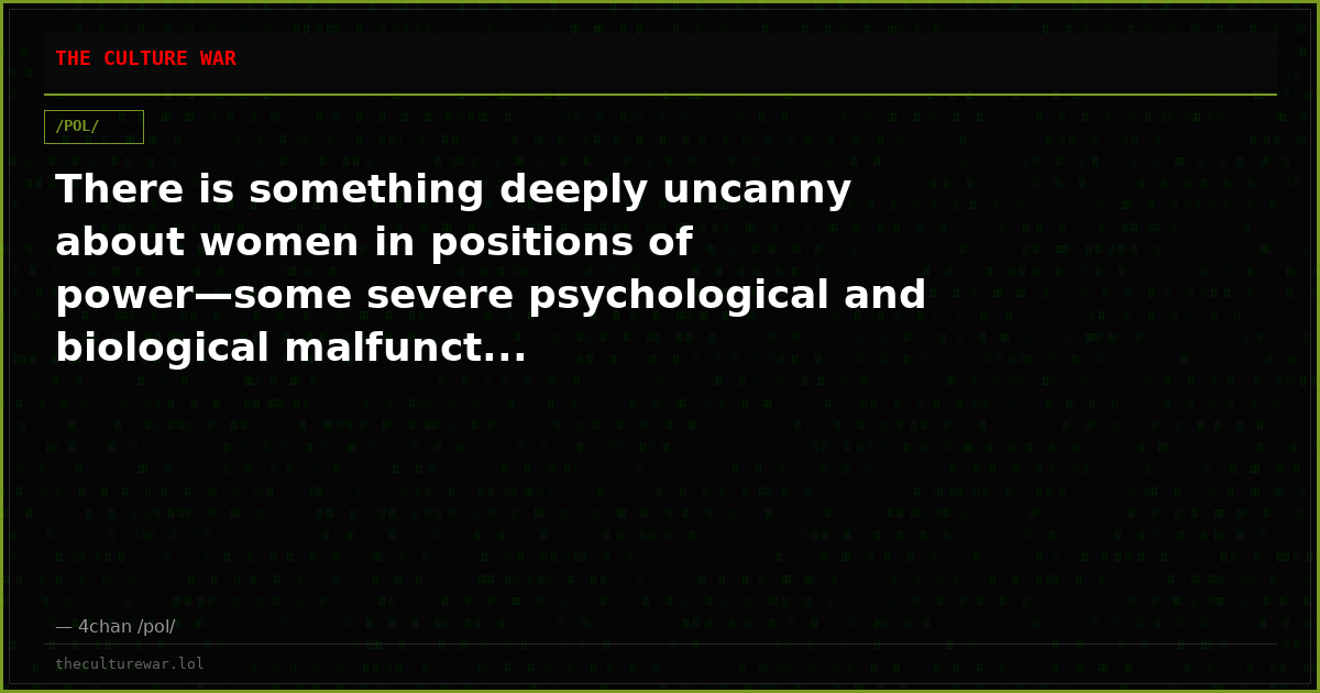 There is something deeply uncanny about women in positions of power—some severe psychological and biological malfunct...