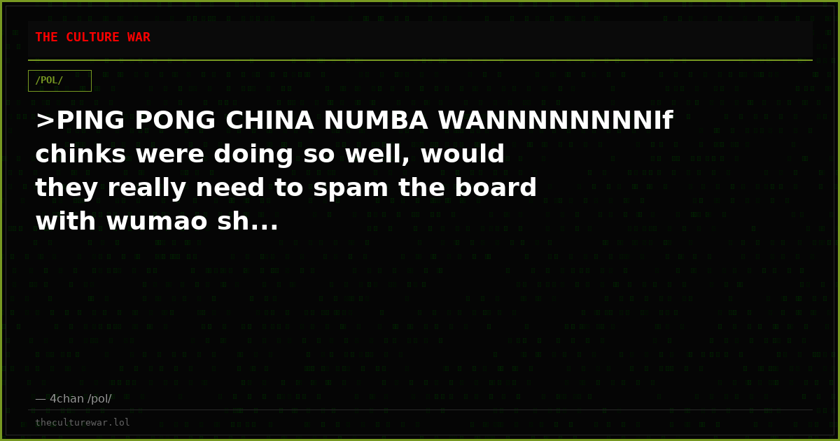 >PING PONG CHINA NUMBA WANNNNNNNNIf chinks were doing so well, would they really need to spam the board with wumao sh...